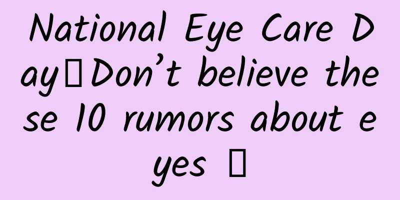 National Eye Care Day丨Don’t believe these 10 rumors about eyes →