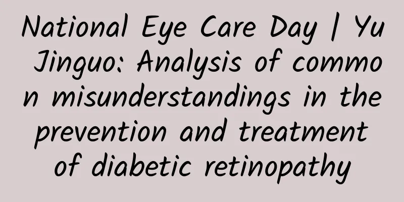 National Eye Care Day | Yu Jinguo: Analysis of common misunderstandings in the prevention and treatment of diabetic retinopathy