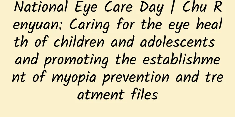 National Eye Care Day | Chu Renyuan: Caring for the eye health of children and adolescents and promoting the establishment of myopia prevention and treatment files
