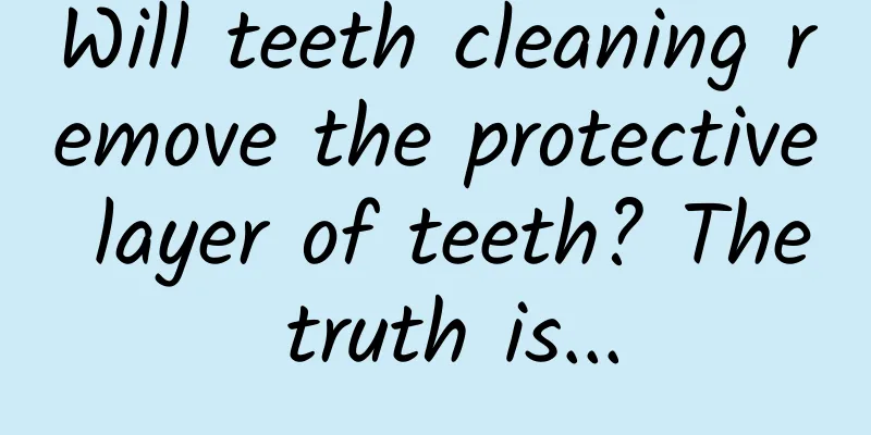 Will teeth cleaning remove the protective layer of teeth? The truth is...