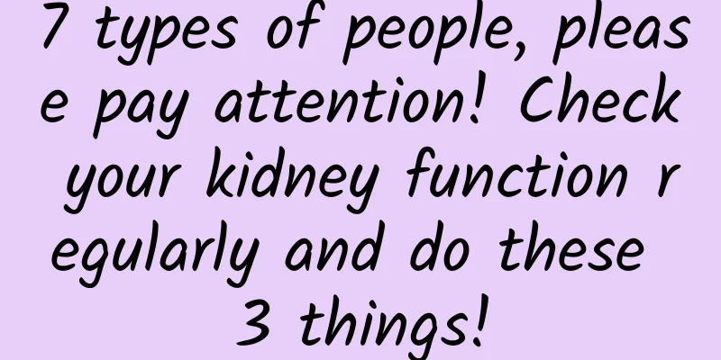 7 types of people, please pay attention! Check your kidney function regularly and do these 3 things!
