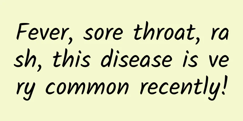 Fever, sore throat, rash, this disease is very common recently!
