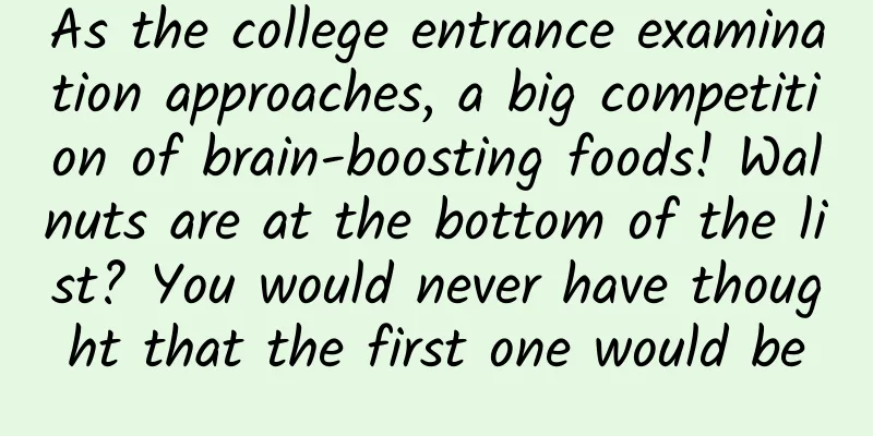 As the college entrance examination approaches, a big competition of brain-boosting foods! Walnuts are at the bottom of the list? You would never have thought that the first one would be