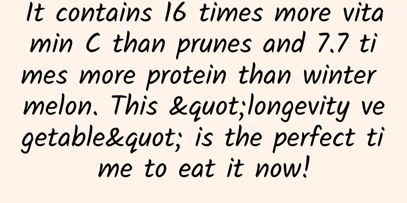 It contains 16 times more vitamin C than prunes and 7.7 times more protein than winter melon. This "longevity vegetable" is the perfect time to eat it now!