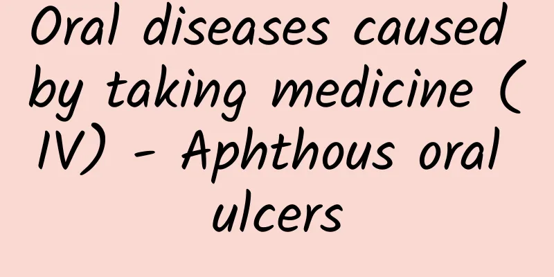 Oral diseases caused by taking medicine (IV) - Aphthous oral ulcers