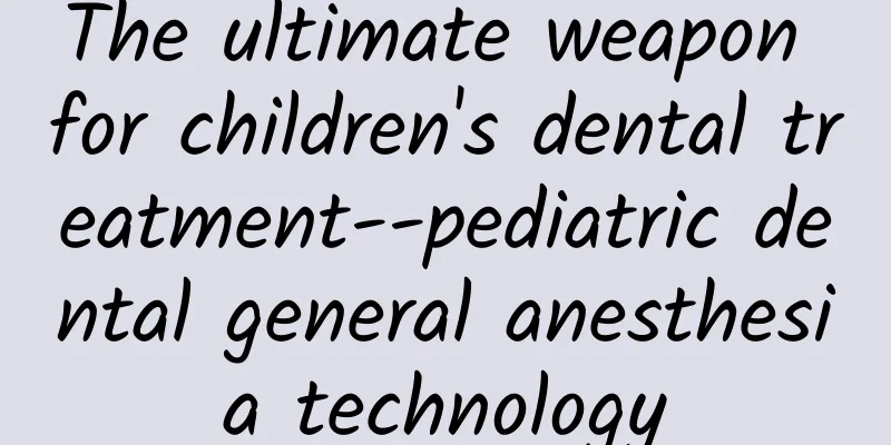 The ultimate weapon for children's dental treatment--pediatric dental general anesthesia technology