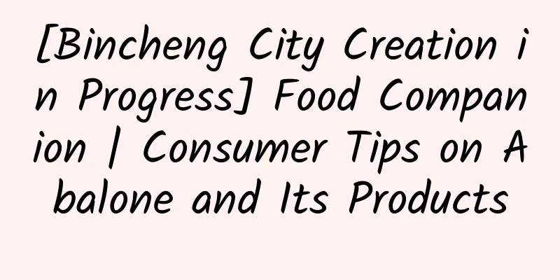 [Bincheng City Creation in Progress] Food Companion | Consumer Tips on Abalone and Its Products