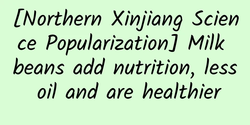 [Northern Xinjiang Science Popularization] Milk beans add nutrition, less oil and are healthier
