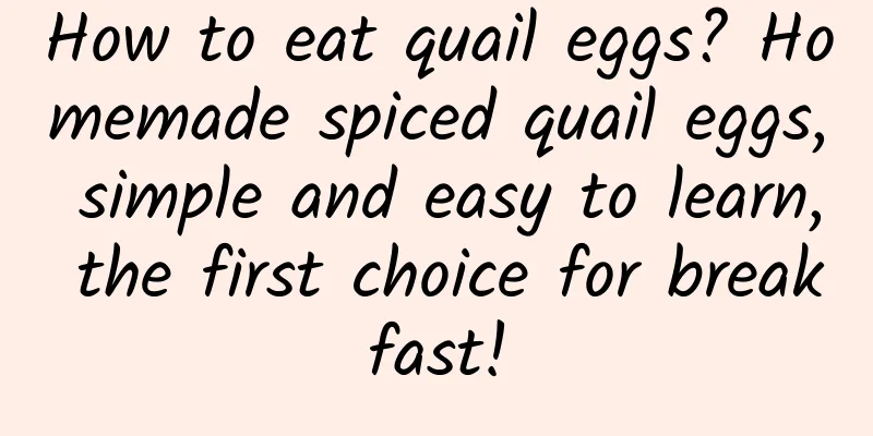 How to eat quail eggs? Homemade spiced quail eggs, simple and easy to learn, the first choice for breakfast!
