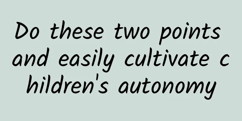 Do these two points and easily cultivate children's autonomy