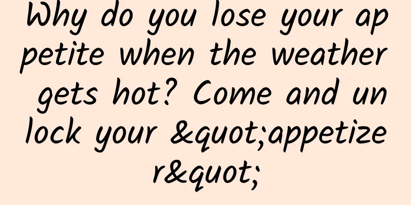 Why do you lose your appetite when the weather gets hot? Come and unlock your "appetizer"