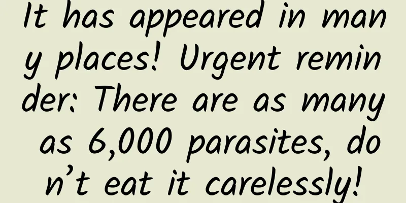 It has appeared in many places! Urgent reminder: There are as many as 6,000 parasites, don’t eat it carelessly!