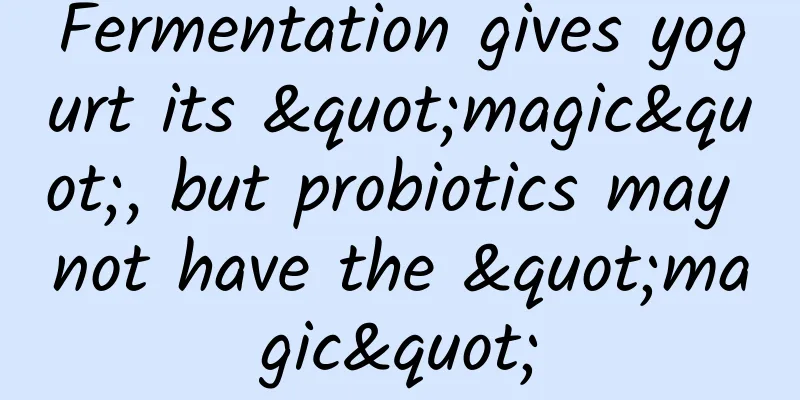 Fermentation gives yogurt its "magic", but probiotics may not have the "magic"