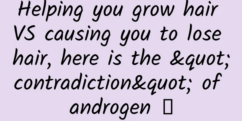 Helping you grow hair VS causing you to lose hair, here is the "contradiction" of androgen →