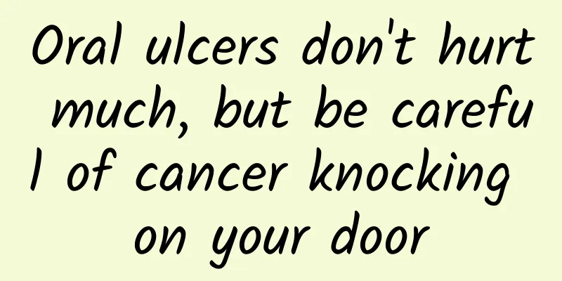 Oral ulcers don't hurt much, but be careful of cancer knocking on your door