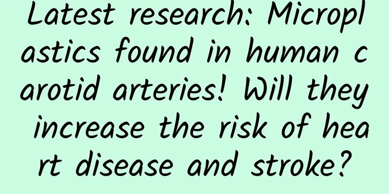 Latest research: Microplastics found in human carotid arteries! Will they increase the risk of heart disease and stroke?