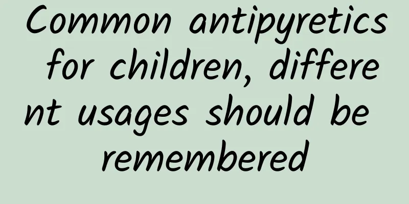 Common antipyretics for children, different usages should be remembered