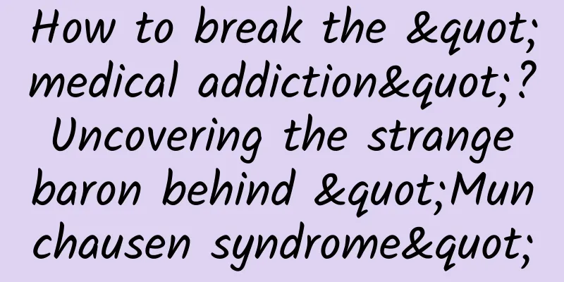How to break the "medical addiction"? Uncovering the strange baron behind "Munchausen syndrome"