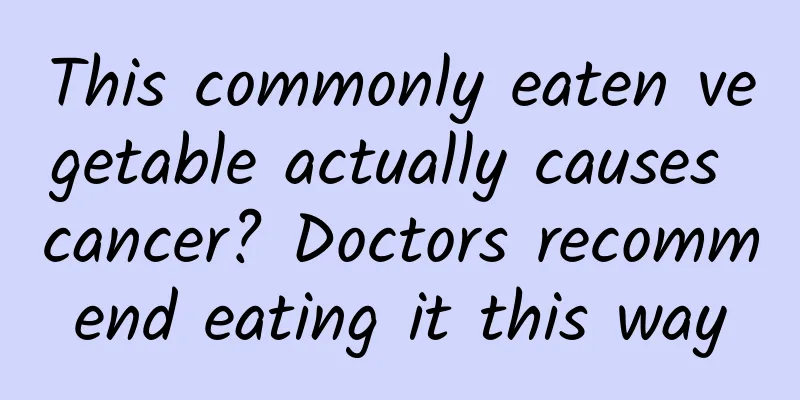 This commonly eaten vegetable actually causes cancer? Doctors recommend eating it this way