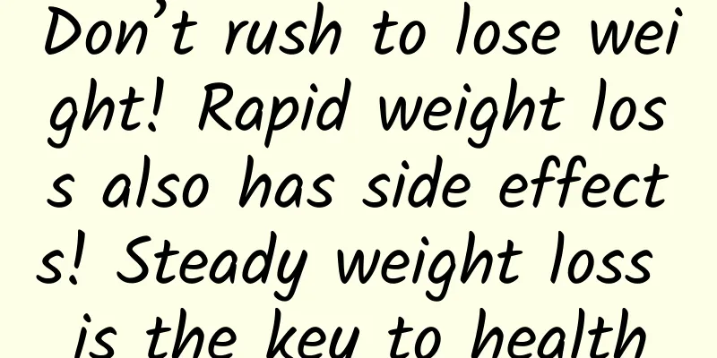 Don’t rush to lose weight! Rapid weight loss also has side effects! Steady weight loss is the key to health