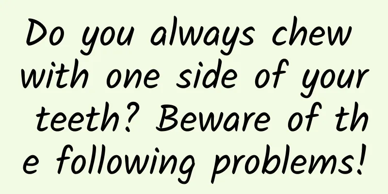 Do you always chew with one side of your teeth? Beware of the following problems!