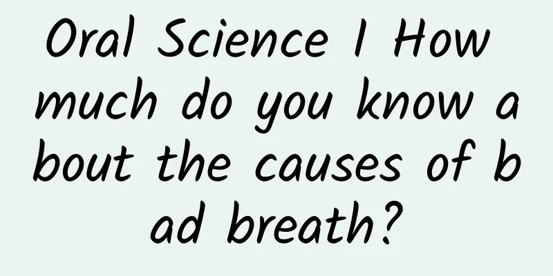Oral Science I How much do you know about the causes of bad breath?