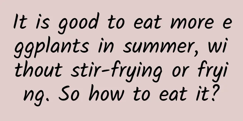 It is good to eat more eggplants in summer, without stir-frying or frying. So how to eat it?