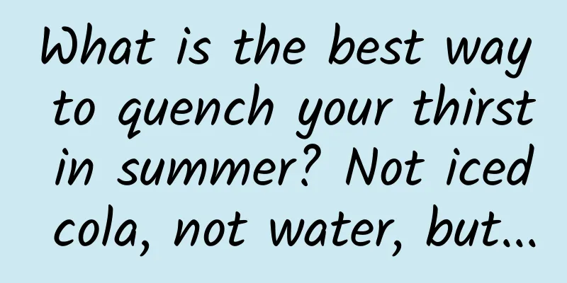 What is the best way to quench your thirst in summer? Not iced cola, not water, but...