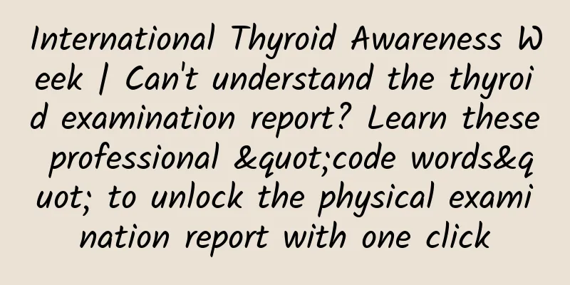 International Thyroid Awareness Week | Can't understand the thyroid examination report? Learn these professional "code words" to unlock the physical examination report with one click