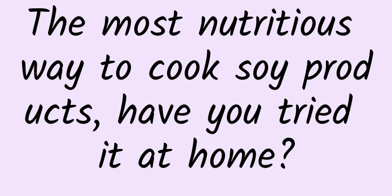 The most nutritious way to cook soy products, have you tried it at home?