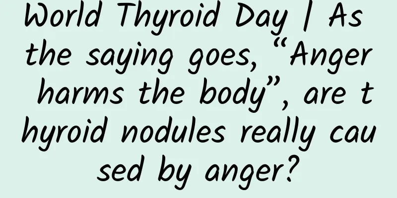 World Thyroid Day | As the saying goes, “Anger harms the body”, are thyroid nodules really caused by anger?