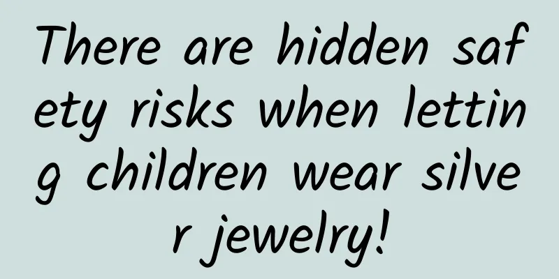 There are hidden safety risks when letting children wear silver jewelry!