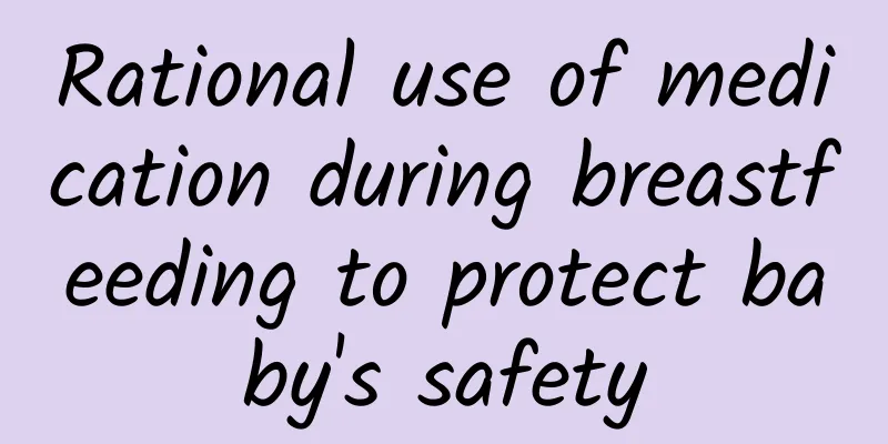 Rational use of medication during breastfeeding to protect baby's safety
