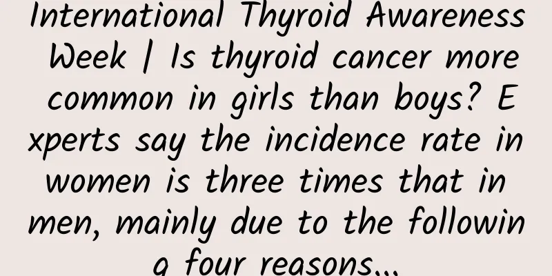 International Thyroid Awareness Week | Is thyroid cancer more common in girls than boys? Experts say the incidence rate in women is three times that in men, mainly due to the following four reasons...