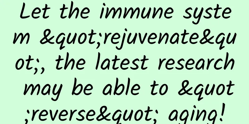 Let the immune system "rejuvenate", the latest research may be able to "reverse" aging!