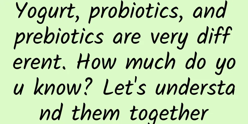 Yogurt, probiotics, and prebiotics are very different. How much do you know? Let's understand them together