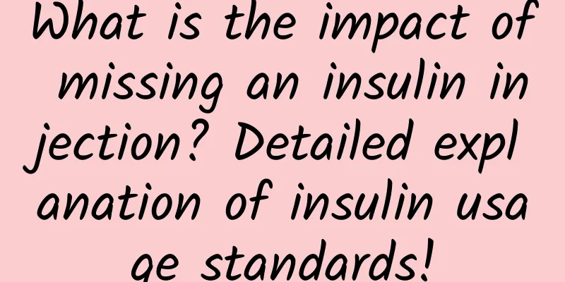 What is the impact of missing an insulin injection? Detailed explanation of insulin usage standards!