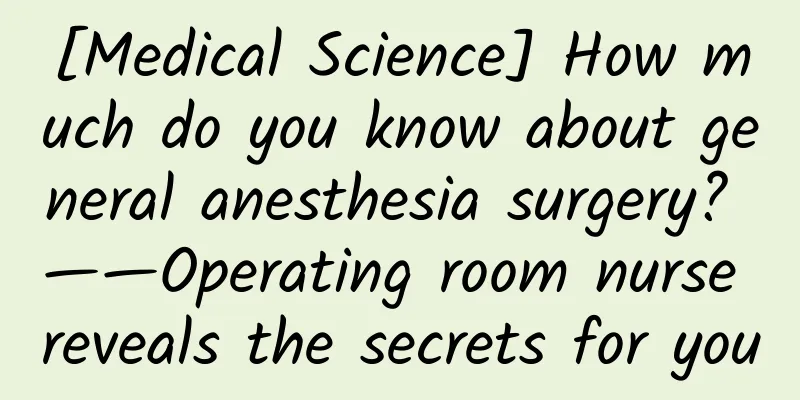 [Medical Science] How much do you know about general anesthesia surgery? ——Operating room nurse reveals the secrets for you