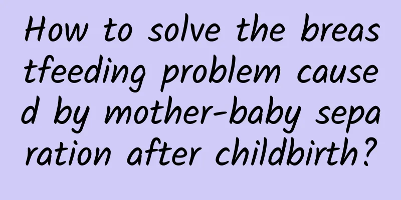 How to solve the breastfeeding problem caused by mother-baby separation after childbirth?