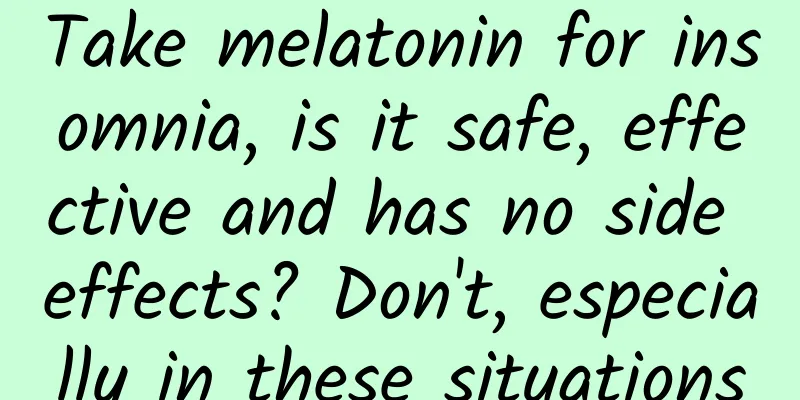 Take melatonin for insomnia, is it safe, effective and has no side effects? Don't, especially in these situations