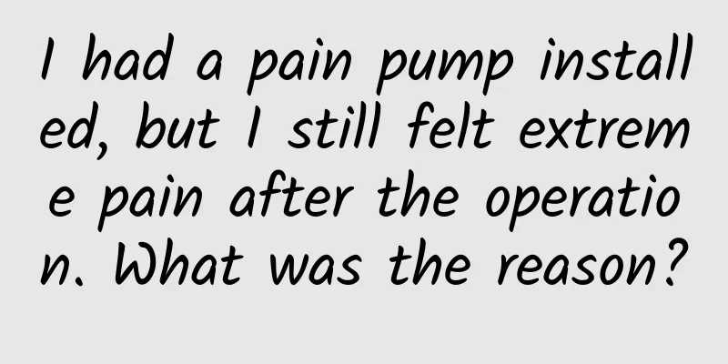I had a pain pump installed, but I still felt extreme pain after the operation. What was the reason?