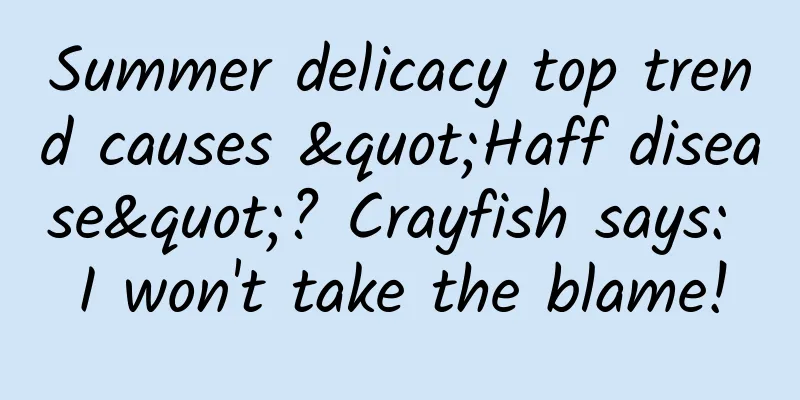 Summer delicacy top trend causes "Haff disease"? Crayfish says: I won't take the blame!