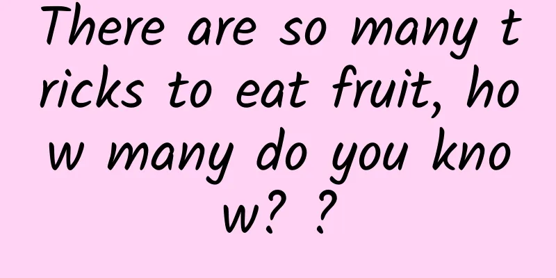 There are so many tricks to eat fruit, how many do you know? ?