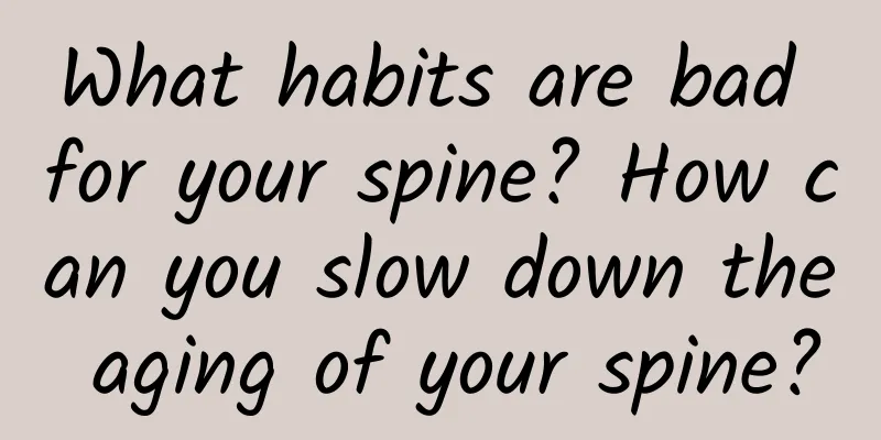 What habits are bad for your spine? How can you slow down the aging of your spine?