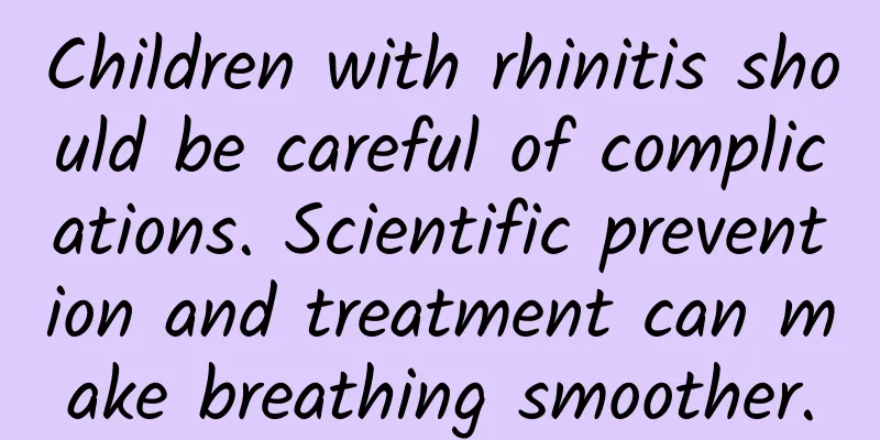 Children with rhinitis should be careful of complications. Scientific prevention and treatment can make breathing smoother.