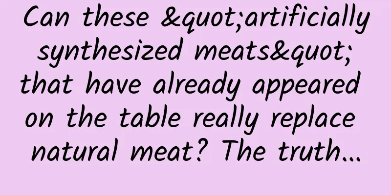Can these "artificially synthesized meats" that have already appeared on the table really replace natural meat? The truth...