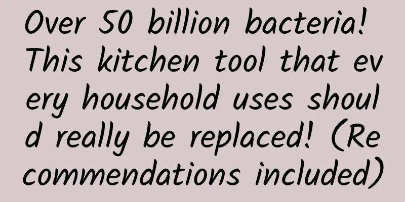 Over 50 billion bacteria! This kitchen tool that every household uses should really be replaced! (Recommendations included)