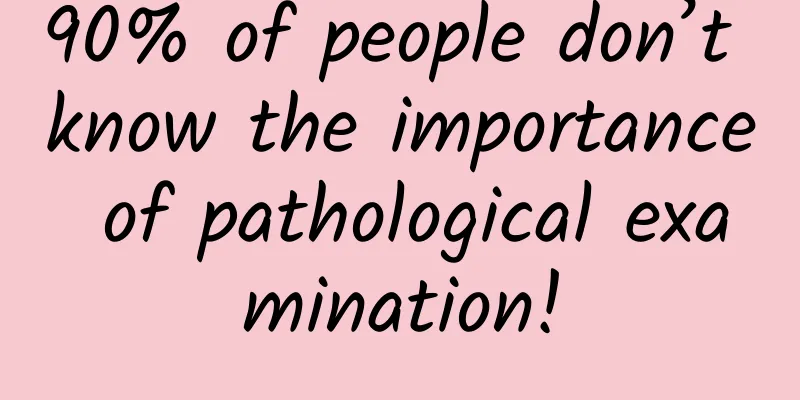 90% of people don’t know the importance of pathological examination!
