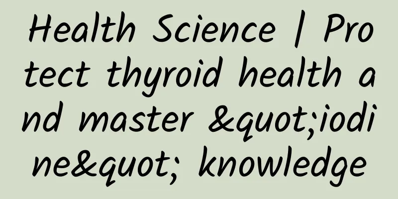 Health Science | Protect thyroid health and master "iodine" knowledge
