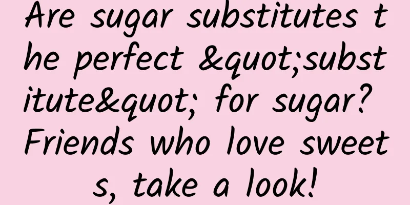 Are sugar substitutes the perfect "substitute" for sugar? Friends who love sweets, take a look!